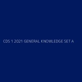 CDS 1 2021 GENERAL KNOWLEDGE SET A